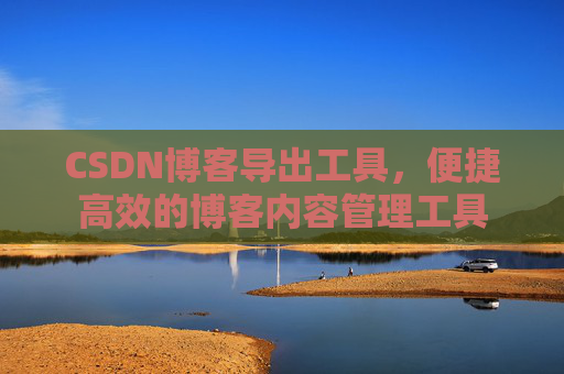 CSDN博客导出工具，便捷高效的博客内容管理工具