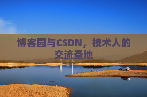 博客园与CSDN,技术人的交流圣地